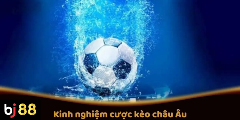 Kinh nghiệm cược kèo châu Âu dành cho người mới 2 Kinh Nghiệm Cược Kèo Châu Âu Trên BJ88